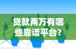 贷款两万有哪些靠谱平台？这10个渠道低门槛快速到账