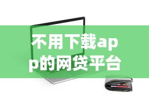 不用下载app的网贷平台推荐：快速申请免安装的贷款渠道