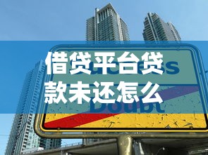 借贷平台贷款未还怎么办？解决方法和应对策略全解析