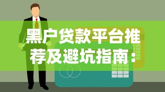 黑户贷款平台推荐及避坑指南：哪个平台能快速下款？