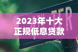 2023年十大正规低息贷款平台排名｜靠谱推荐+避坑指南