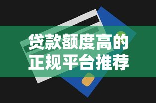 贷款额度高的正规平台推荐及申请技巧全解析
