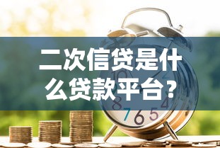 二次信贷是什么贷款平台？详细解析申请条件与风险提示