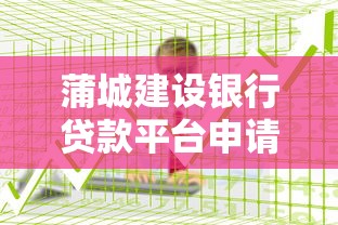 蒲城建设银行贷款平台申请攻略:流程详解、条件解析及低利率贷款指南 蒲城建设银行贷款平台申请攻略:流程详解、条件解析及低利率贷款指南