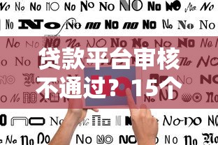 贷款平台审核不通过？15个常见原因与破解指南