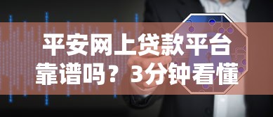 平安网上贷款平台靠谱吗？3分钟看懂贷款流程、利息和用户评价