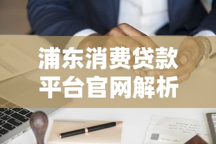 浦东消费贷款平台官网解析：正规渠道如何快速申请低息贷款？