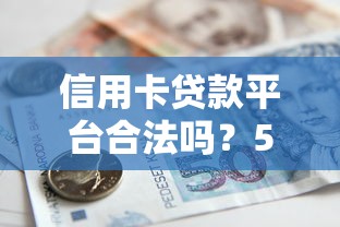 信用卡贷款平台合法吗？5招教你识别安全借贷渠道