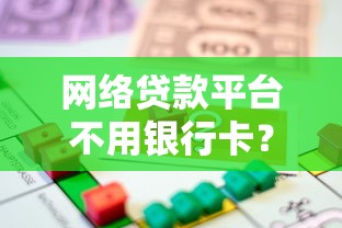 网络贷款平台不用银行卡？这些方法教你轻松借款