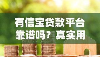 有信宝贷款平台靠谱吗？真实用户评测与申请攻略