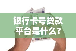 银行卡号贷款平台是什么？快速申请指南及注意事项