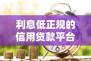 利息低正规的信用贷款平台推荐：如何安全申请低息贷款