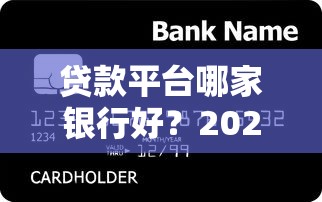 贷款平台哪家银行好？2023主流银行贷款产品对比