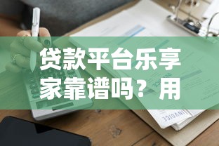 贷款平台乐享家靠谱吗？用户评价与风险分析