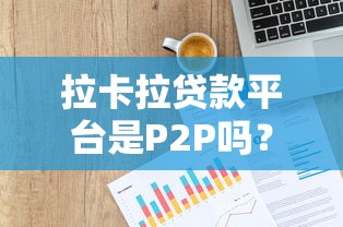 拉卡拉贷款平台是P2P吗？深度解析其运营模式与特点