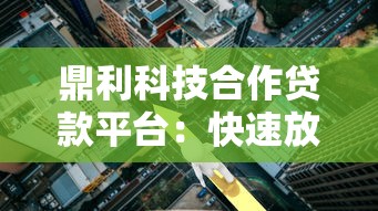 鼎利科技合作贷款平台：快速放款与低利率的灵活选择