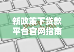 新政策下贷款平台官网指南：合规选择与申请技巧