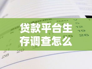贷款平台生存调查怎么做？10步摸清平台真实状况