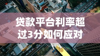 贷款平台利率超过3分如何应对？实用解决方案解析