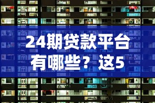24期贷款平台有哪些？这5大渠道满足不同资金需求