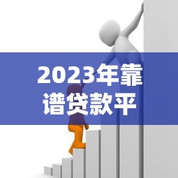 2023年靠谱贷款平台推荐：正规、低息、易通过
