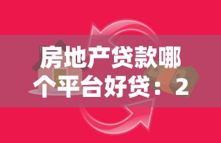 房地产贷款哪个平台好贷：2023年贷款平台推荐指南
