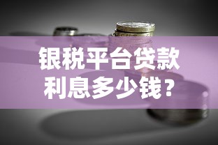 银税平台贷款利息多少钱?2023最新利率解析 银税平台贷款利息多少钱?2023最新利率解析