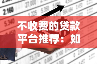 不收费的贷款平台推荐:如何选择靠谱零费用渠道 不收费的贷款平台推荐:如何选择靠谱零费用渠道