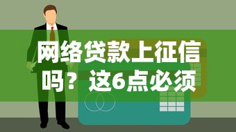网络贷款上征信吗?这6点必须提前了解 网络贷款上征信吗?这6点必须提前了解