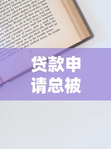 贷款申请总被拒?最新原因解析与应对技巧 贷款申请总被拒?最新原因解析与应对技巧