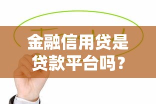 金融信用贷是贷款平台吗?信用贷款与平台关系解析 金融信用贷是贷款平台吗?信用贷款与平台关系解析