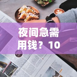 夜间急需用钱？10个24小时放款平台推荐（附快速到账攻略）