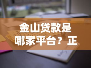 金山贷款是哪家平台？正规背景、申请流程及用户评价全解析