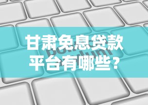 甘肃免息贷款平台有哪些？10大靠谱机构推荐及申请攻略