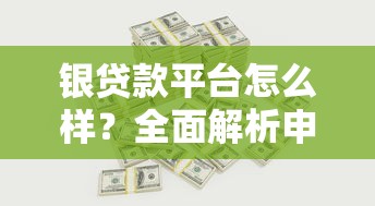 银贷款平台怎么样？全面解析申请流程、利率及注意事项