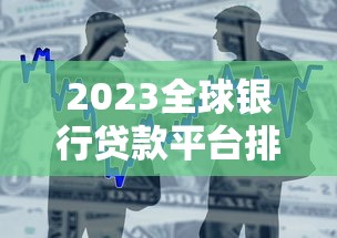 2023全球银行贷款平台排名榜：权威评测与申请攻略