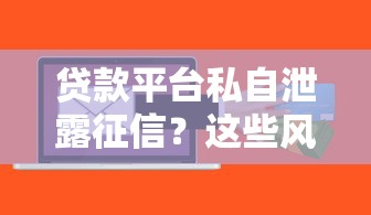 贷款平台私自泄露征信？这些风险你必须知道