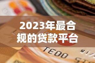 2023年最合规的贷款平台排名及挑选指南