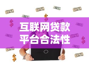 互联网贷款平台合法性解析：如何识别合规平台保障资金安全