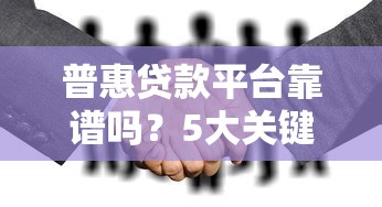 普惠贷款平台靠谱吗?5大关键点教你安全借贷 普惠贷款平台靠谱吗?5大关键点教你安全借贷