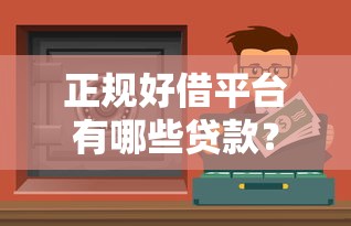 正规好借平台有哪些贷款？这10个靠谱渠道值得收藏