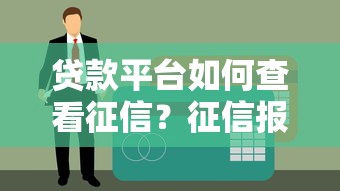 贷款平台如何查看征信？征信报告对贷款审批的影响