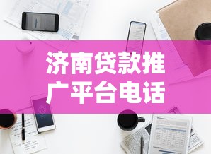 济南贷款推广平台电话靠谱推荐 快速办理+正规渠道获取