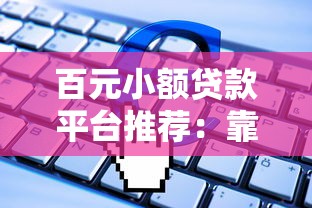 百元小额贷款平台推荐：靠谱软件一览及申请攻略