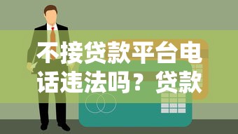 不接贷款平台电话违法吗？贷款逾期拒接后果解析