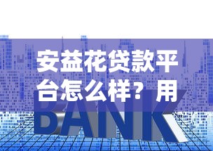 安益花贷款平台怎么样？用户实测解析利率、额度及申请流程