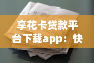 享花卡贷款平台下载app：快速申请流程与低息借款攻略