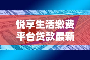 悦享生活缴费平台贷款最新政策解读及申请攻略