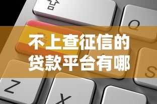 不上查征信的贷款平台有哪些？10个靠谱选择及申请注意事项
