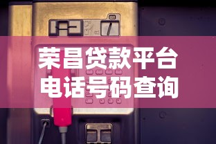 荣昌贷款平台电话号码查询及贷款服务全攻略